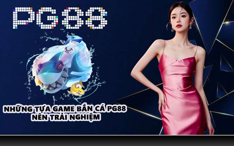 Những tựa game bắn cá PG88 nên trải nghiệm