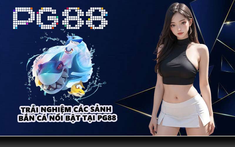 Trải nghiệm các sảnh bắn cá nổi bật tại PG88